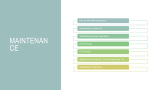 MAINTENAN
CE
Use an MVVM Framework
Dependency injection
Schedule package upgrades
Unit testing
UI Testing
AppCenter (Analytics, Crash Reporting, CI)
OpenSource Libraries
 