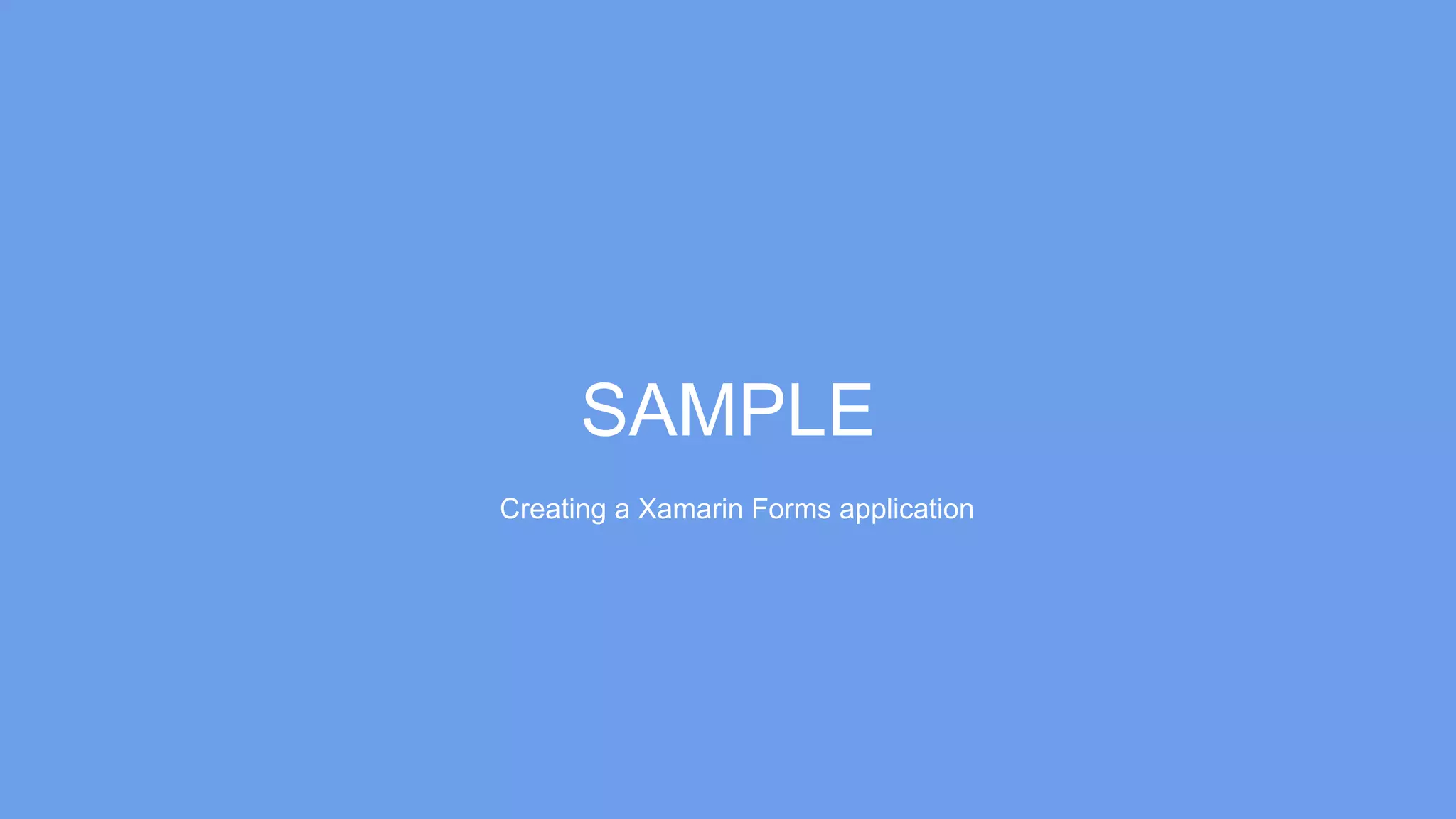 SAMPLE
Creating a Xamarin Forms application
 