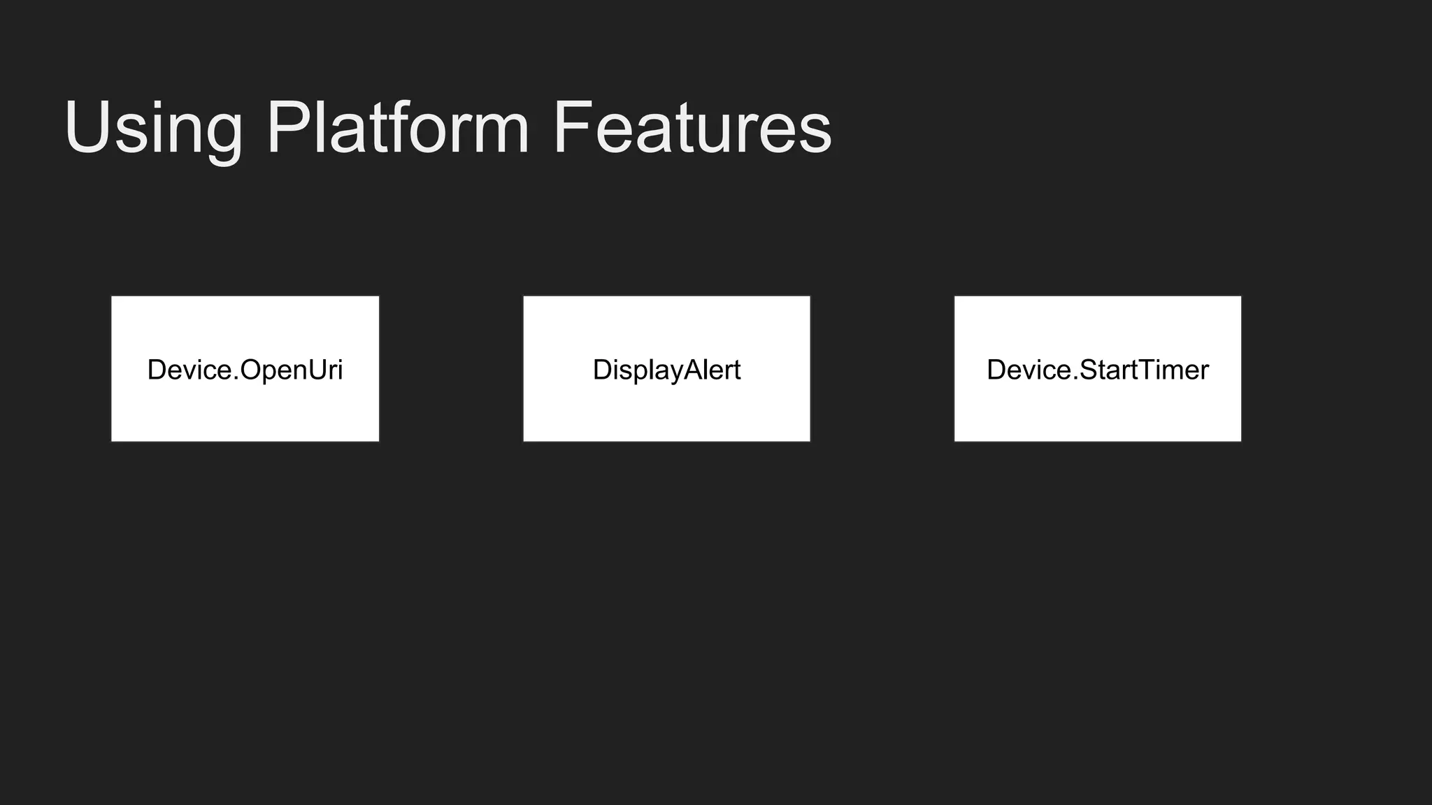 Using Platform Features
Device.OpenUri DisplayAlert Device.StartTimer
 