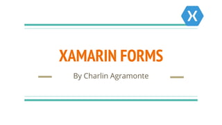 XAMARIN FORMS
By Charlin Agramonte
 