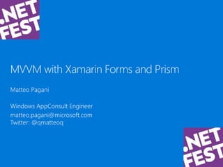.NET Fest 2017. Matteo Pagani. Prism and Xamarin Forms: create cross-platform applications using the MVVM pattern in a simpler way