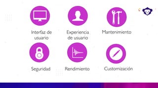 Interfaz de
usuario
Experiencia
de usuario
Mantenimiento
Seguridad Rendimiento Customización
 