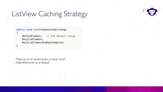 C#
ListView Caching Strategy
- Mejoras en el rendimiento al hacer scroll
- RatainElements es el default
 