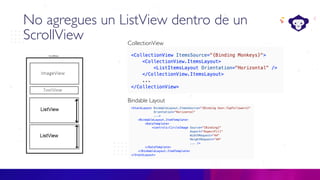 C#
No agregues un ListView dentro de un
ScrollView CollectionView
Bindable Layout
 