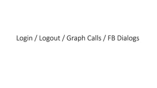 Login / Logout / Graph Calls / FB Dialogs
 