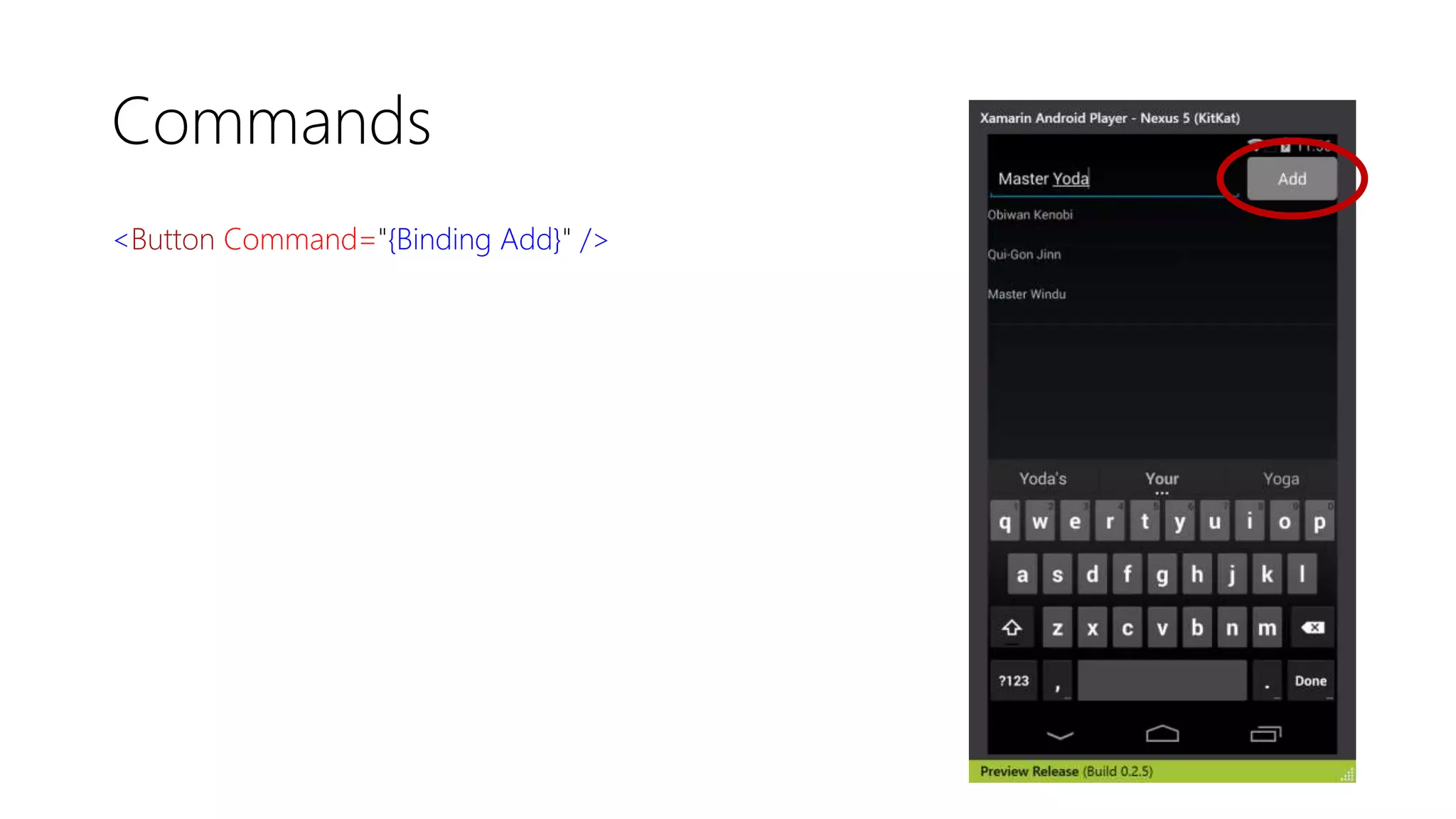 Commands
<Button Command="{Binding Add}" />
 