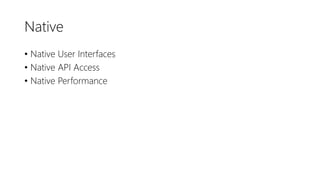 Native
• Native User Interfaces
• Native API Access
• Native Performance
 