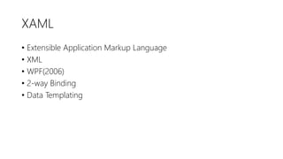 XAML
• Extensible Application Markup Language
• XML
• WPF(2006)
• 2-way Binding
• Data Templating
 