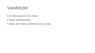 ViewModel
• An Abstraction of a View
• State and Behavior
• Does not need a reference to a view
 
