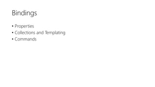 Bindings
• Properties
• Collections and Templating
• Commands
 