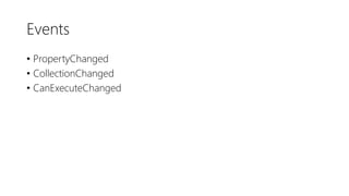 Events
• PropertyChanged
• CollectionChanged
• CanExecuteChanged
 