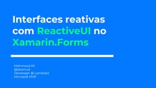 Interfaces reativas
com ReactiveUI no
Xamarin.Forms
Mahmoud Ali
@akamud
Developer @ Lambda3
Microsoft MVP
 