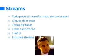 Streams
○ Tudo pode ser transformado em um stream:
○ Cliques de mouse
○ Teclas digitadas
○ Tasks assíncronas
○ Timers
○ Inclusive streams
 