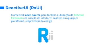 ReactiveUI (RxUI)
○ Framework open source para facilitar a utilização de Reactive
Extensions na criação de interfaces reativas em qualquer
plataforma, reaproveitando código
 