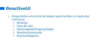 ReactiveUI
o Disponibiliza uma série de helpers para facilitar a criação das
interfaces:
• Bindings
• Ciclo de vida
• ObservableAsPropertyHelper
• ReactiveCommands
• ReactiveAdapters
 