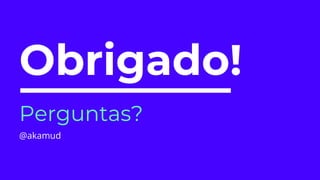 Obrigado!
Perguntas?
@akamud
 