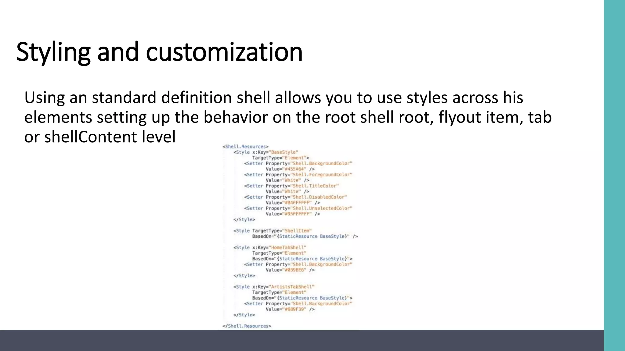 Styling and customization
Using an standard definition shell allows you to use styles across his
elements setting up the behavior on the root shell root, flyout item, tab
or shellContent level
 