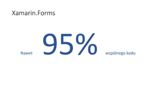 Xamarin.Forms
Nawet 95% wspólnego kodu
 