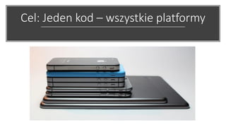 Cel: Jeden kod – wszystkie platformy
 