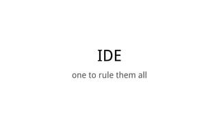IDE
one to rule them all
 