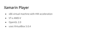 Xamarin Player
● x86 virtual machine with HW acceleration
● VT-x AMD-V
● OpenGL 2.0
● uses VirtualBox 5.0.4
 