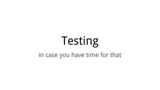 Testing
in case you have time for that
 