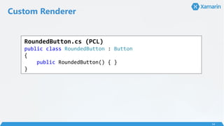 Custom Renderer
54
RoundedButton.cs (PCL)
public class RoundedButton : Button
{
public RoundedButton() { }
}
 
