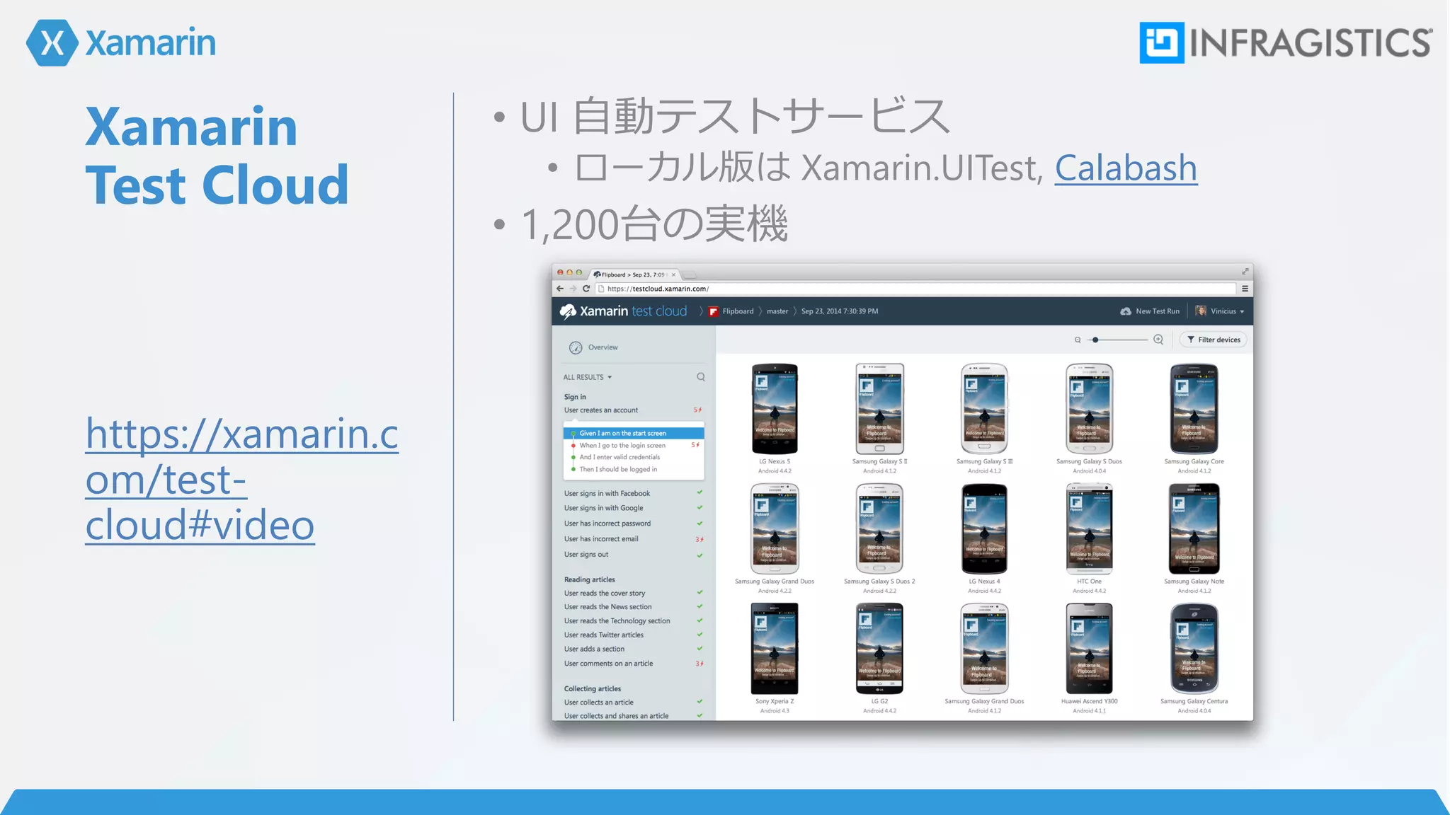 Xamarin
Test Cloud
• UI 自動テストサービス
• ローカル版は Xamarin.UITest, Calabash
• 1,200台の実機
https://xamarin.c
om/test-
cloud#video
 