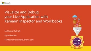 Visualize and Debug
your Live Application with
Xamarin Inspector and Workbooks
Mukteswar Patnaik
@pMukteswar
Mukteswar.Patnaik@eCanarys.com
 