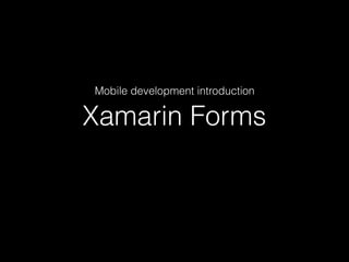 Xamarin Forms
Mobile development introduction
 