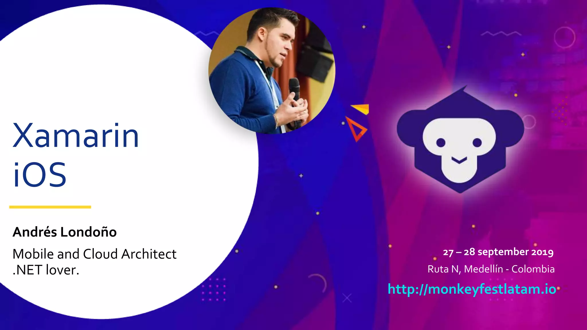 27 – 28 september 2019
Ruta N, Medellín - Colombia
http://monkeyfestlatam.io
Xamarin
iOS
Andrés Londoño
Mobile and Cloud Architect
.NET lover.