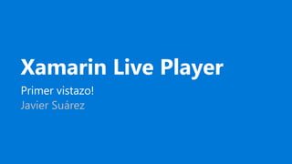 Xamarin Live Player
Primer vistazo!
Javier Suárez
 