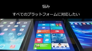 悩み
すべてのプラットフォームに対応したい

 