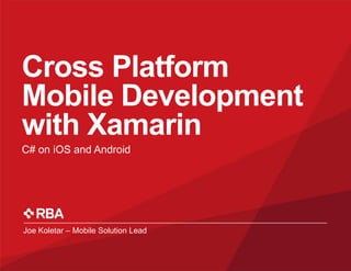 Cross Platform
Mobile Development
with Xamarin
C# on iOS and Android

Joe Koletar – Mobile Solution Lead

 