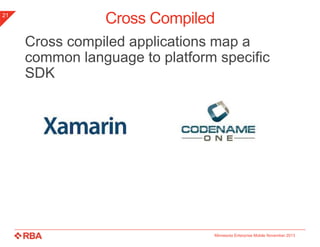 21

Cross Compiled
Cross compiled applications map a
common language to platform specific
SDK

Minnesota Enterprise Mobile November 2013

 