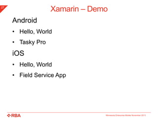 Xamarin – Demo

27

Android
• Hello, World

• Tasky Pro

iOS
• Hello, World
• Field Service App

Minnesota Enterprise Mobile November 2013

 