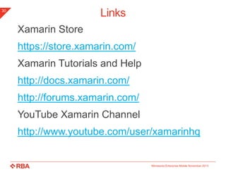 Links

30

Xamarin Store
https://store.xamarin.com/

Xamarin Tutorials and Help
http://docs.xamarin.com/

http://forums.xamarin.com/
YouTube Xamarin Channel

http://www.youtube.com/user/xamarinhq

Minnesota Enterprise Mobile November 2013

 