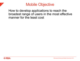 7

Mobile Objective
How to develop applications to reach the
broadest range of users in the most effective
manner for the least cost

Minnesota Enterprise Mobile November 2013

 