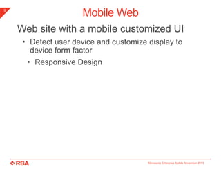 9

Mobile Web
Web site with a mobile customized UI
• Detect user device and customize display to
device form factor
• Responsive Design

Minnesota Enterprise Mobile November 2013

 