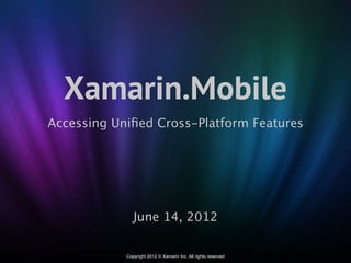 Xamarin.Mobile
Accessing Uniﬁed Cross-Platform Features




               June 14, 2012

            Copyright 2012 © Xamarin Inc. All rights reserved
 