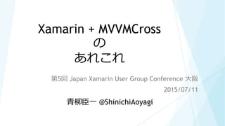 Xamarin + MVVMCross
の
あれこれ
第5回 Japan Xamarin User Group Conference 大阪
2015/07/11
青柳臣一 @ShinichiAoyagi
 