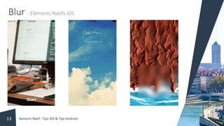 Blur - Eléments Natifs iOS
Xamarin Natif : Tips iOS & Tips Android13
 
