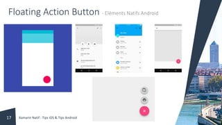 Floating Action Button - Eléments Natifs Android
Xamarin Natif : Tips iOS & Tips Android17
 
