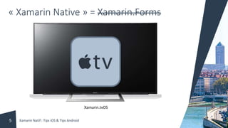 « Xamarin Native » = Xamarin.Forms
Xamarin.tvOS
Xamarin Natif : Tips iOS & Tips Android5
 