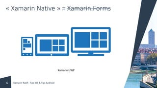 « Xamarin Native » = Xamarin.Forms
Xamarin.UWP
Xamarin Natif : Tips iOS & Tips Android6
 