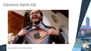 Eléments Natifs iOS
Xamarin Natif : Tips iOS & Tips Android9
 