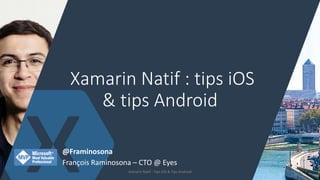Xamarin Natif : tips iOS
& tips Android
Xamarin Natif : Tips iOS & Tips Android 1
@Framinosona
François Raminosona – CTO @ Eyes
 