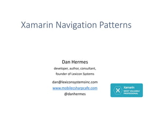 Xamarin Navigation Patterns
Dan Hermes
developer, author, consultant,
founder of Lexicon Systems
dan@lexiconsystemsinc.com
www.mobilecsharpcafe.com
@danhermes
 