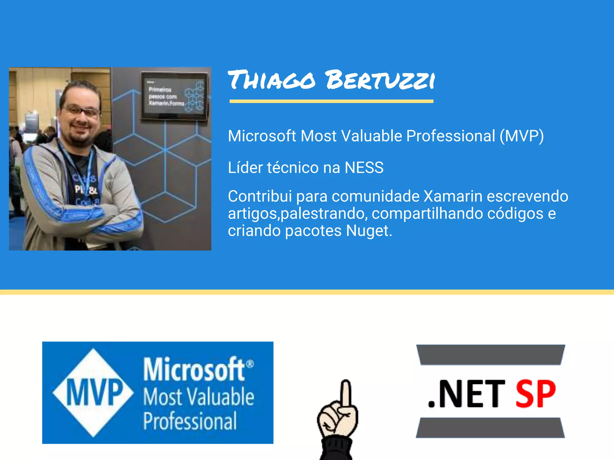 Microsoft Most Valuable Professional (MVP)
Líder técnico na NESS
Contribui para comunidade Xamarin escrevendo
artigos,palestrando, compartilhando códigos e
criando pacotes Nuget.
Thiago Bertuzzi
 