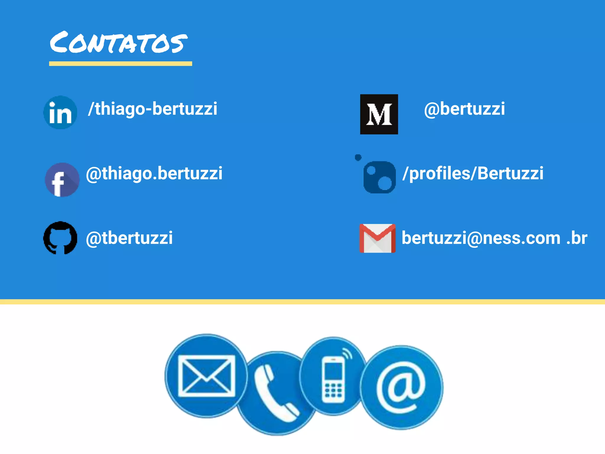 Contatos
/thiago-bertuzzi @bertuzzi
@thiago.bertuzzi /profiles/Bertuzzi
@tbertuzzi bertuzzi@ness.com .br
 